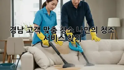 경남 고객 맞춤 청소: 나만의 청소 서비스 찾기
