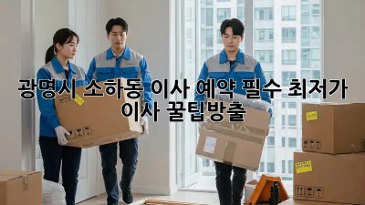 광명시 소하동 이사 예약 필수! 최저가 이사 꿀팁大방출 ✨