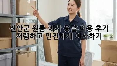 진안군 원룸 이사, 용달 이용 후기: 저렴하고 안전하게 이사하기