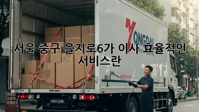 서울 중구 을지로6가 이사, 효율적인 서비스란?