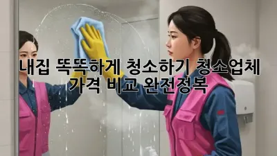 내집 똑똑하게 청소하기! 청소업체 가격 비교 완전정복 ✨